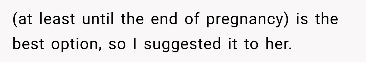 (at least until the end of pregnancy) is the best option, so I suggested it to her.