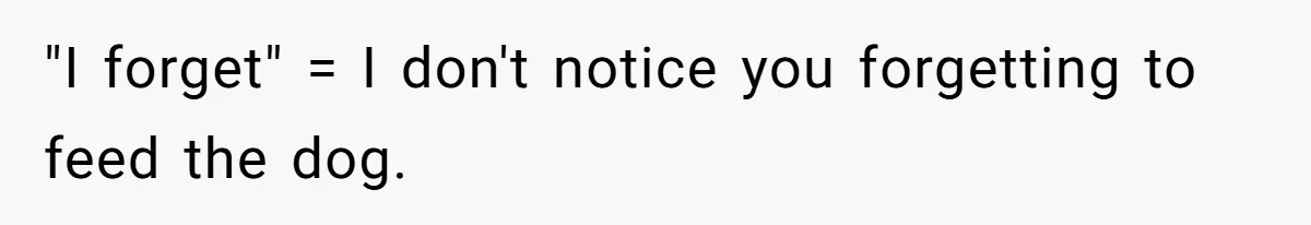 "I forget" = I don't notice you forgetting to feed the dog.