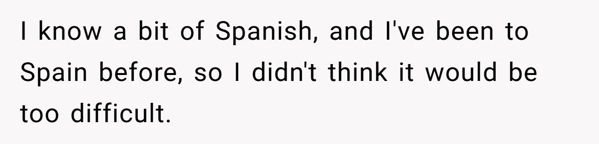 I know a bit of Spanish, and I've been to Spain before, so I didn't think it would be too difficult.