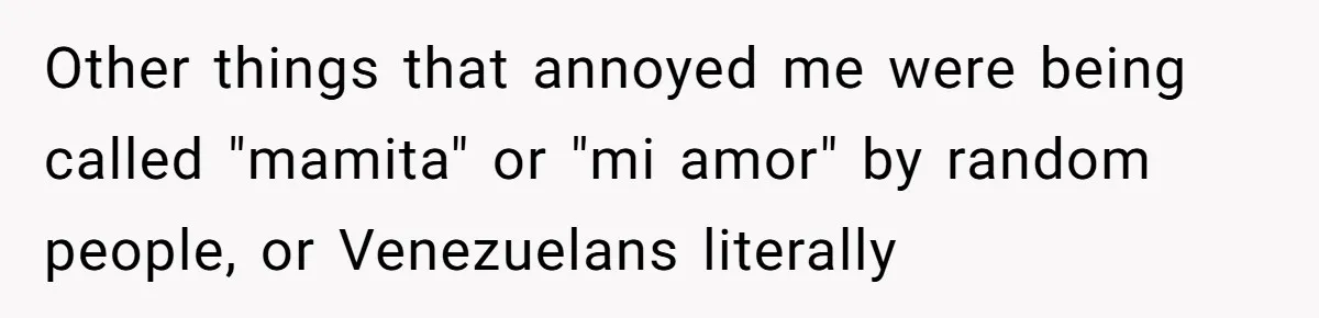 Other things that annoyed me were being called "mamita" or "mi amor" by random people, or Venezuelans literally