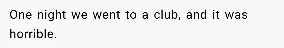 One night we went to a club, and it was horrible.