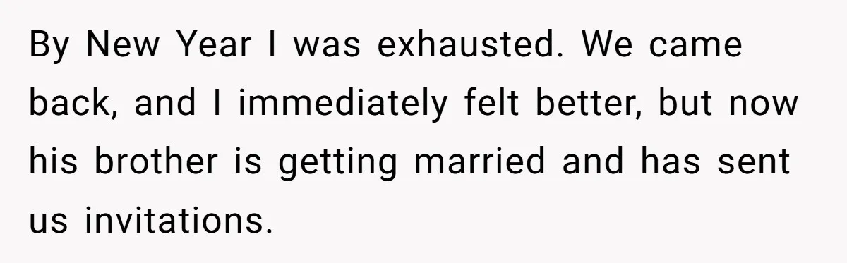 By New Year I was exhausted. We came back, and I immediately felt better, but now his brother is getting married and has sent us invitations.