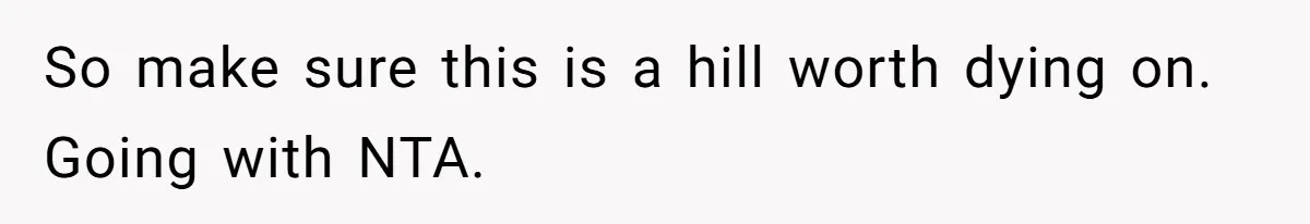 So make sure this is a hill worth dying on. Going with NTA.