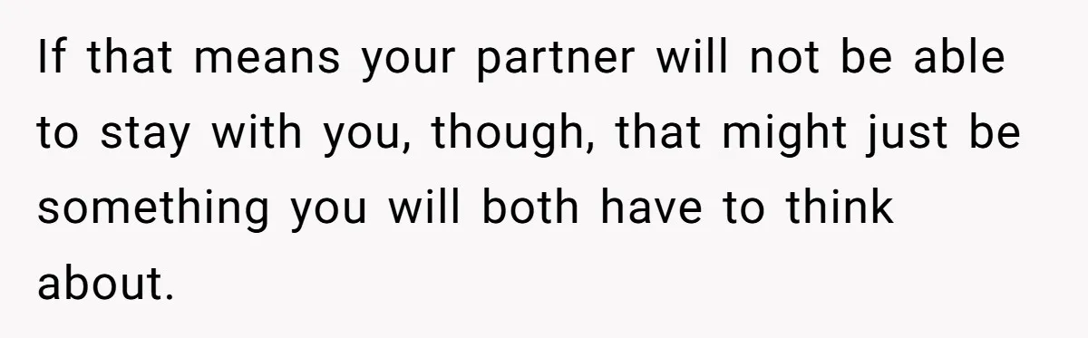 If that means your partner will not be able to stay with you, though, that might just be something you will both have to think about.