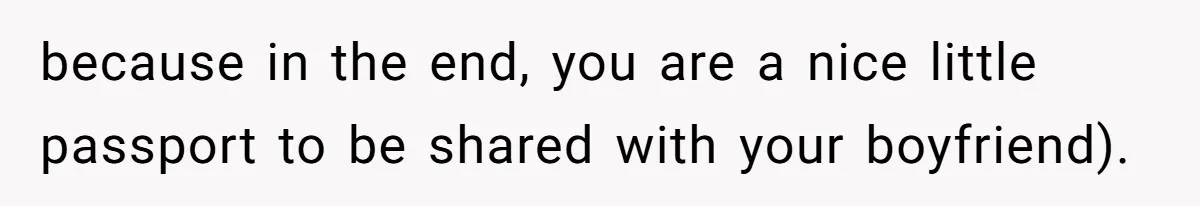 because in the end, you are a nice little passport to be shared with your boyfriend).