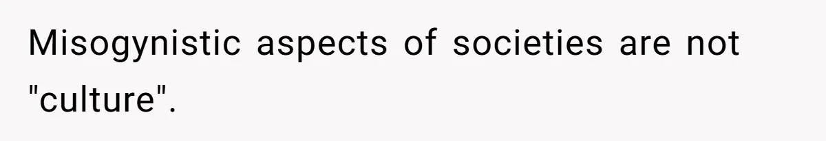 Misogynistic aspects of societies are not "culture".