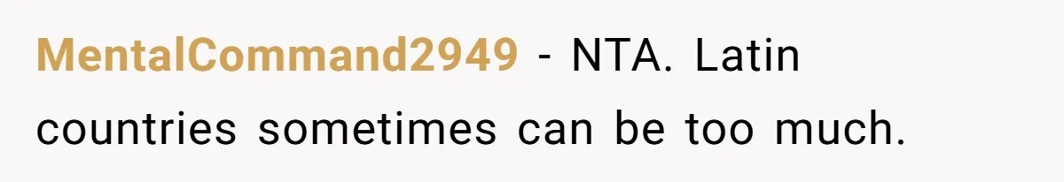 MentalCommand2949 − NTA. Latin countries sometimes can be too much.