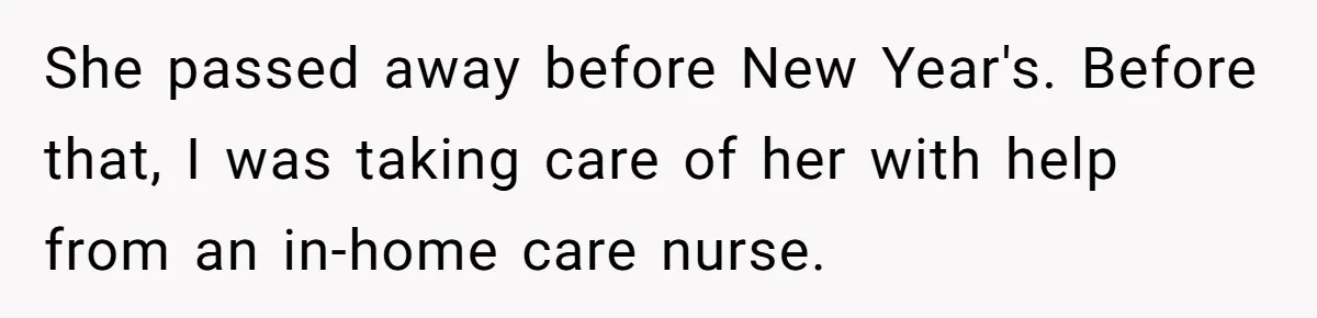 She passed away before New Year's. Before that, I was taking care of her with help from an in-home care nurse.
