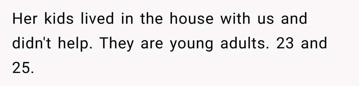 Her kids lived in the house with us and didn't help. They are young adults. 23 and 25.