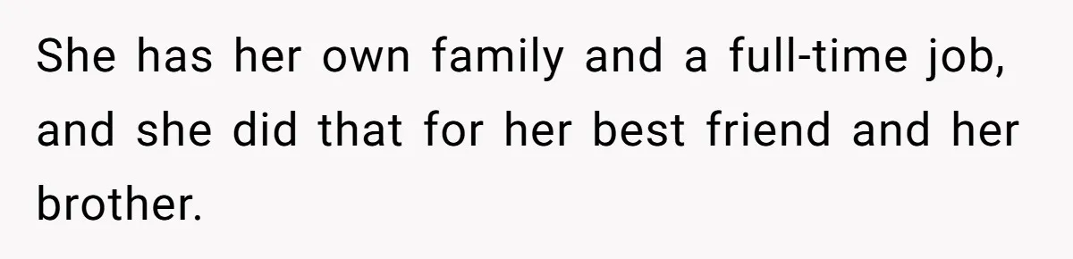 She has her own family and a full-time job, and she did that for her best friend and her brother.