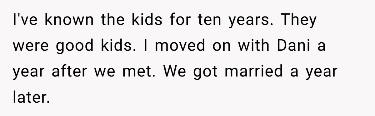 I've known the kids for ten years. They were good kids. I moved on with Dani a year after we met. We got married a year later.