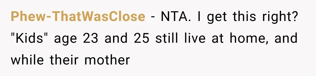 Phew-ThatWasClose − NTA. I get this right? "Kids" age 23 and 25 still live at home, and while their mother