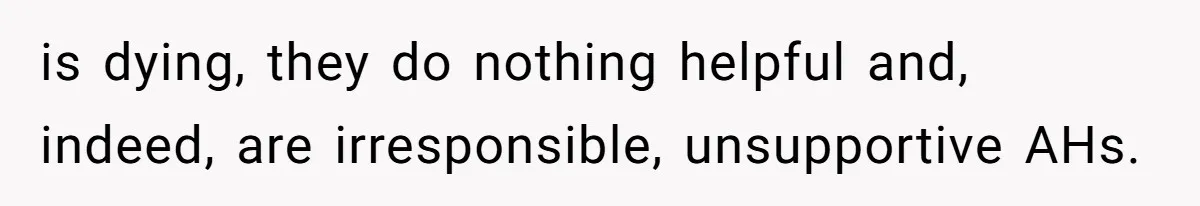 is dying, they do nothing helpful and, indeed, are irresponsible, unsupportive AHs.