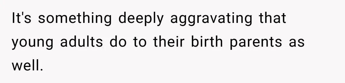 It's something deeply aggravating that young adults do to their birth parents as well.