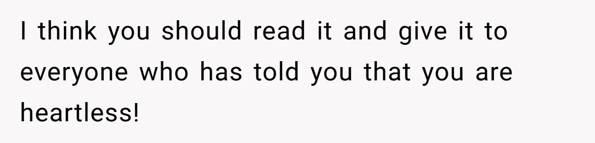 I think you should read it and give it to everyone who has told you that you are heartless!