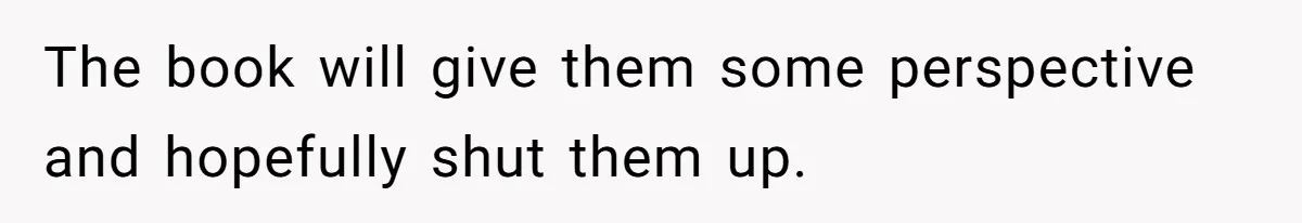 The book will give them some perspective and hopefully shut them up.