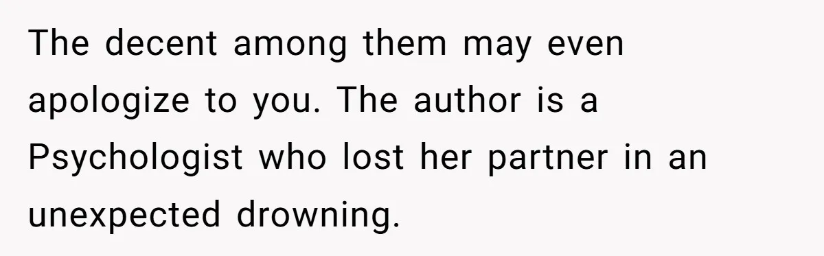 The decent among them may even apologize to you. The author is a Psychologist who lost her partner in an unexpected drowning.