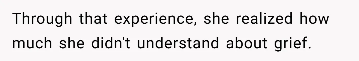 Through that experience, she realized how much she didn't understand about grief.
