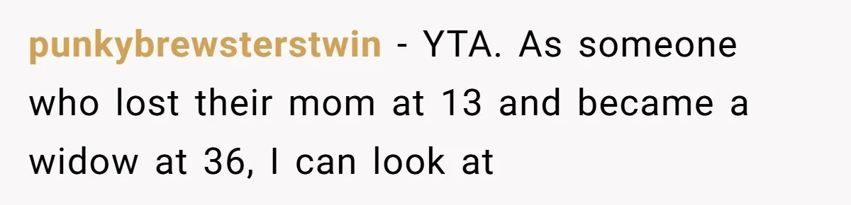punkybrewsterstwin − YTA. As someone who lost their mom at 13 and became a widow at 36, I can look at