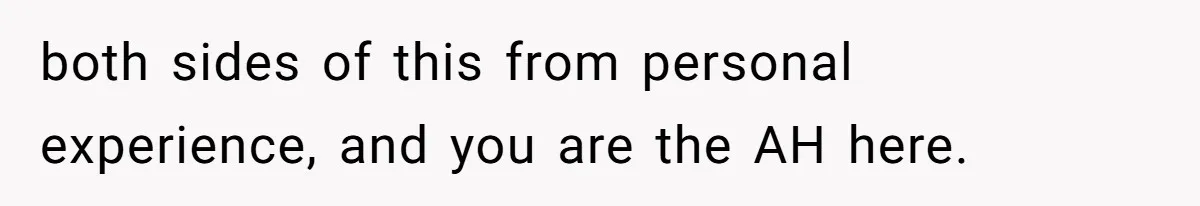 both sides of this from personal experience, and you are the AH here.