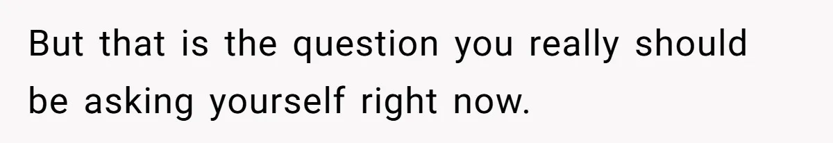 But that is the question you really should be asking yourself right now.