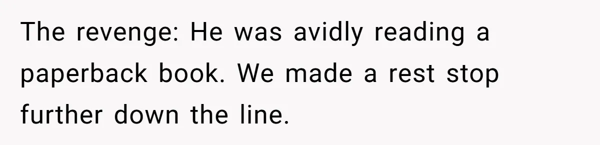 The revenge: He was avidly reading a paperback book. We made a rest stop further down the line.