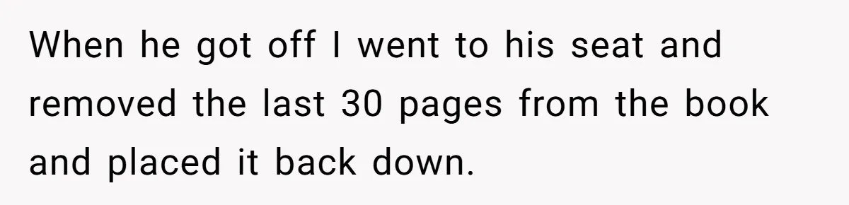 When he got off I went to his seat and removed the last 30 pages from the book and placed it back down.