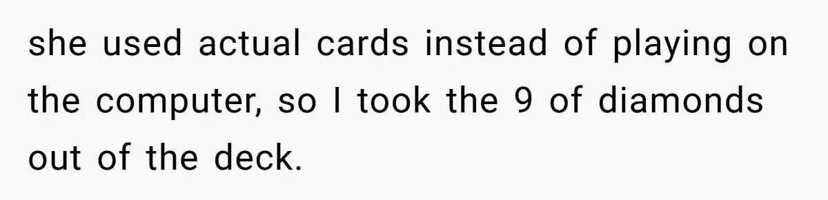 she used actual cards instead of playing on the computer, so I took the 9 of diamonds out of the deck.