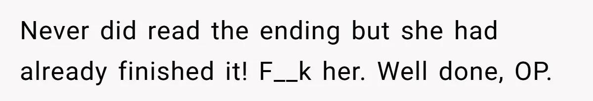 Never did read the ending but she had already finished it! F__k her. Well done, OP.