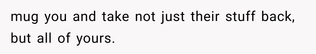 mug you and take not just their stuff back, but all of yours.