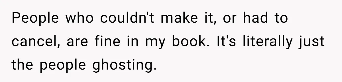 People who couldn't make it, or had to cancel, are fine in my book. It's literally just the people ghosting.