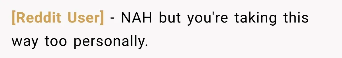 [Reddit User] − NAH but you're taking this way too personally.
