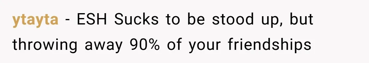 ytayta − ESH Sucks to be stood up, but throwing away 90% of your friendships