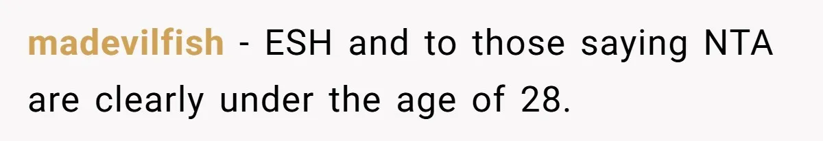 madevilfish − ESH and to those saying NTA are clearly under the age of 28.