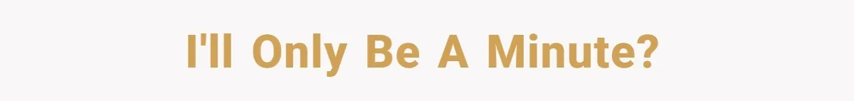 I'll Only Be A Minute?