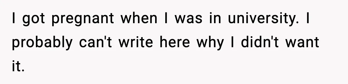 I got pregnant when I was in university. I probably can't write here why I didn't want it.