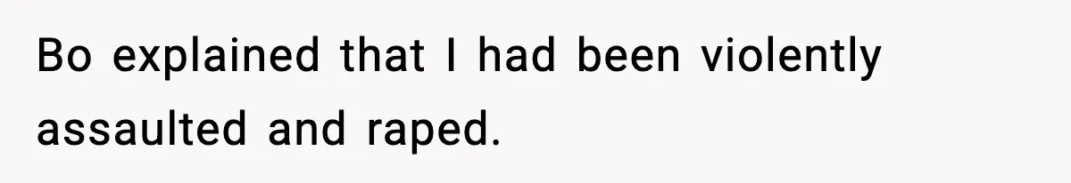 Bo explained that I had been violently assaulted and raped.