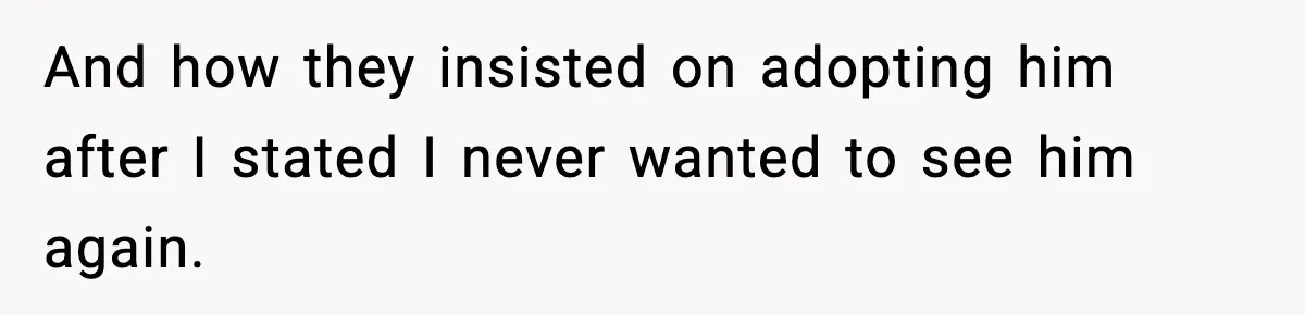 And how they insisted on adopting him after I stated I never wanted to see him again.