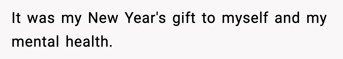 It was my New Year's gift to myself and my mental health.