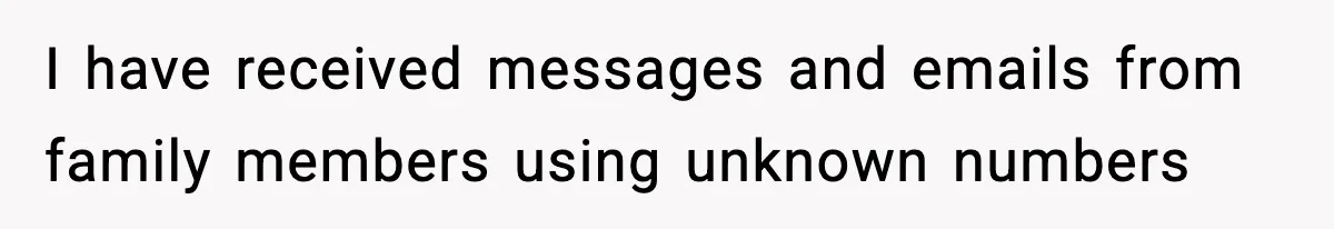 I have received messages and emails from family members using unknown numbers