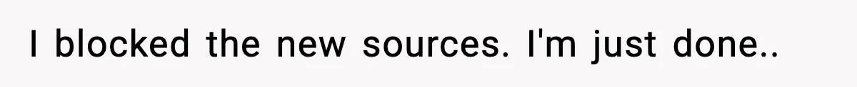 I blocked the new sources. I'm just done..