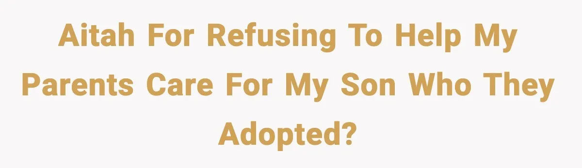AITAH for refusing to help my parents care for my son who they adopted?