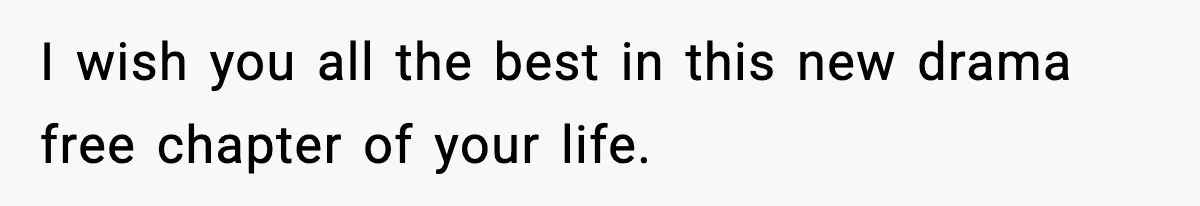 I wish you all the best in this new drama free chapter of your life.
