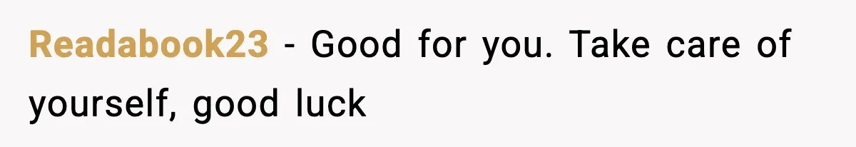 Readabook23 − Good for you. Take care of yourself, good luck