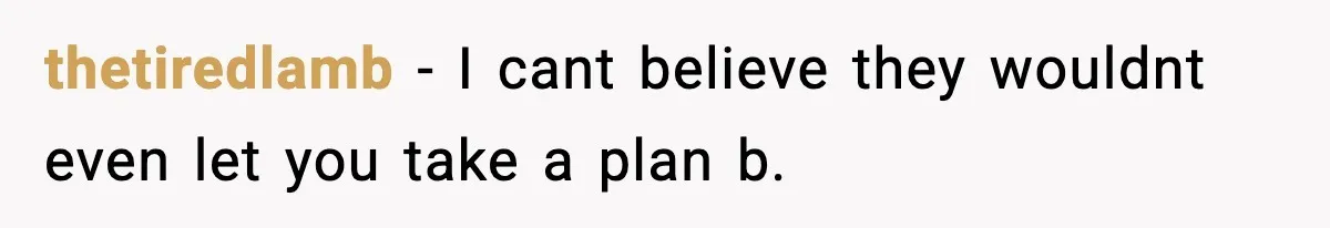 thetiredlamb − I cant believe they wouldnt even let you take a plan b.