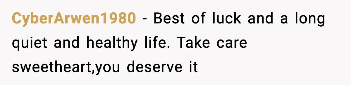 CyberArwen1980 − Best of luck and a long quiet and healthy life. Take care sweetheart,you deserve it