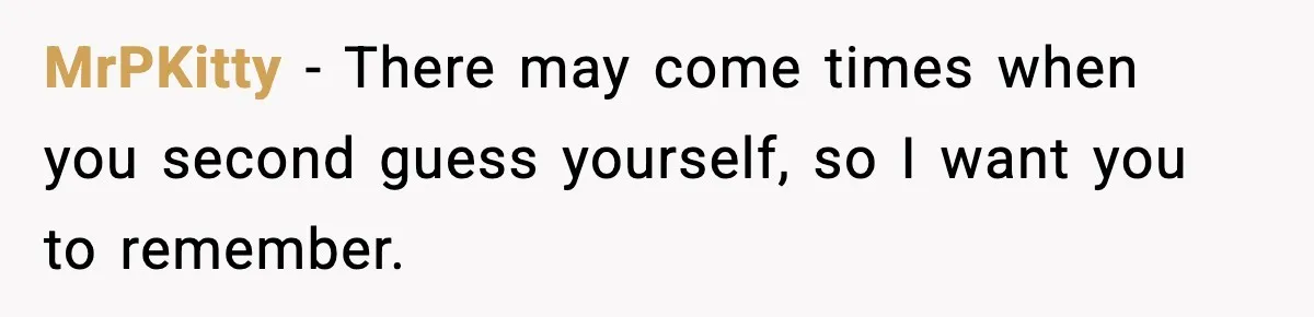 MrPKitty − There may come times when you second guess yourself, so I want you to remember.