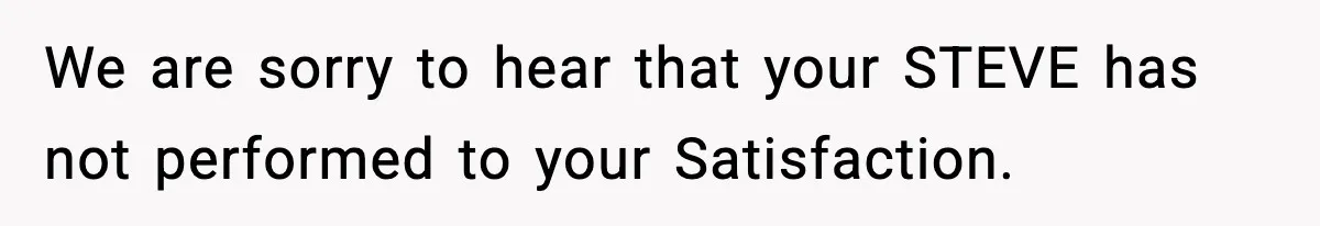 Manager Demands Staff Use His Complaint Letter “Exactly As Written,” Ends Up Tanking Customer Satisfaction And His Own Career We are sorry to hear that your STEVE has not performed to your Satisfaction.