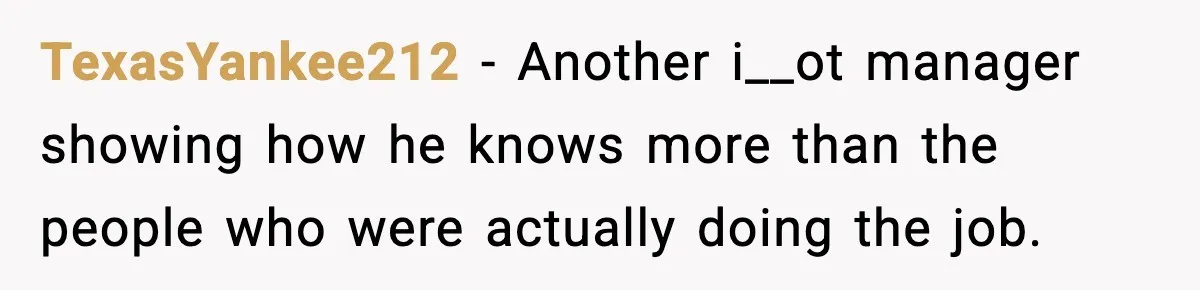 Manager Demands Staff Use His Complaint Letter “Exactly As Written,” Ends Up Tanking Customer Satisfaction And His Own Career TexasYankee212 − Another i__ot manager showing how he knows more than the people who were actually doing the job.