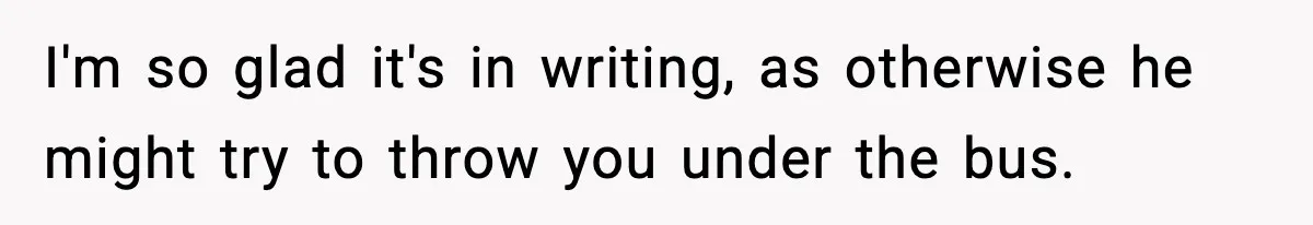 Manager Demands Staff Use His Complaint Letter “Exactly As Written,” Ends Up Tanking Customer Satisfaction And His Own Career I'm so glad it's in writing, as otherwise he might try to throw you under the bus.